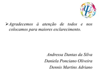 Agradecemos à atenção de todos e nos
colocamos para maiores esclarecimento.
Andressa Dantas da Silva
Daniela Ponciano Oliveira
Dennis Martins Adriano
 