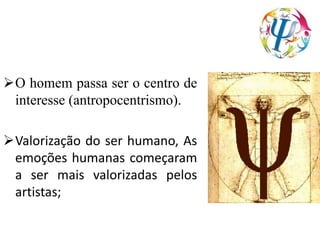 O homem passa ser o centro de
interesse (antropocentrismo).
Valorização do ser humano, As
emoções humanas começaram
a ser mais valorizadas pelos
artistas;
 