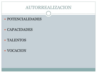 AUTORREALIZACION

 POTENCIALIDADES


 CAPACIDADES


 TALENTOS


 VOCACION
 