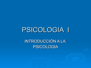 PSICOLOGIA  I INTRODUCCIÓN A LA  PSICOLOGIA 