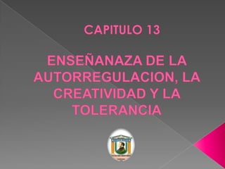 	CAPITULO 13ENSEÑANAZA DE LA AUTORREGULACION, LA CREATIVIDAD Y LA TOLERANCIA 