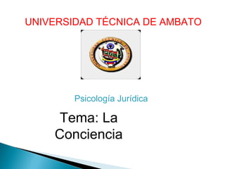 UNIVERSIDAD TÉCNICA DE AMBATO




        Psicología Jurídica

     Tema: La
    Conciencia
 