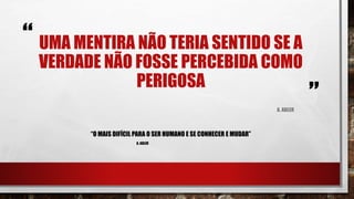 “
”
UMA MENTIRA NÃO TERIA SENTIDO SE A
VERDADE NÃO FOSSE PERCEBIDA COMO
PERIGOSA
A. ADLER
“O MAIS DIFÍCIL PARA O SER HUMANO E SE CONHECER E MUDAR”
A. ADLER
 