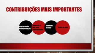 CONTRIBUIÇÕES MAIS IMPORTANTES
Inferioridade
E compensação
Objetivos
na vida
Agressão e
luta pela
superioridade
Estilo de vida
 