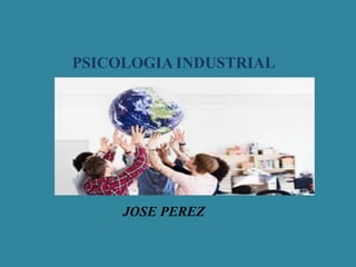 PSICOLOGIA INDUSTRIAL
JOSE PEREZ
 