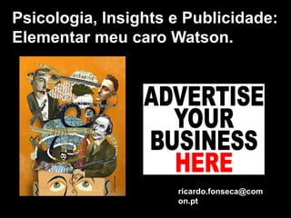Psicologia, Insights e Publicidade:
Elementar meu caro Watson.
ricardo.fonseca@com
on.pt
 