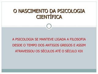 A PSICOLOGIA SE MANTEVE LIGADA A FILOSOFIA DESDE O TEMPO DOS ANTIGOS GREGOS E ASSIM ATRAVESSOU OS SÉCULOS ATÉ O SÉCULO XIX O NASCIMENTO DA PSICOLOGIA CIENTÍFICA 