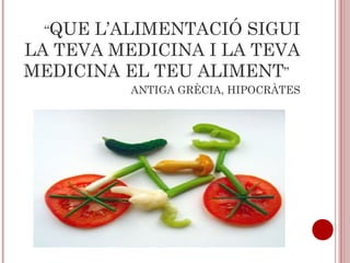 “QUE L’ALIMENTACIÓ SIGUI
LA TEVA MEDICINA I LA TEVA
MEDICINA EL TEU ALIMENT”
ANTIGA GRÈCIA, HIPOCRÀTES
 
