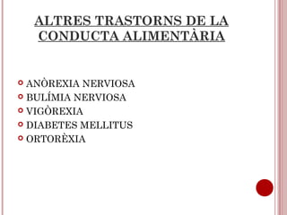 ALTRES TRASTORNS DE LA
CONDUCTA ALIMENTÀRIA
 ANÒREXIA NERVIOSA
 BULÍMIA NERVIOSA
 VIGÒREXIA
 DIABETES MELLITUS
 ORTORÈXIA
 