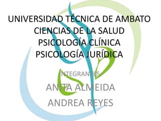 UNIVERSIDAD TÉCNICA DE AMBATO
CIENCIAS DE LA SALUD
PSICOLOGÍA CLÍNICA
PSICOLOGÍA JURÍDICA
INTEGRANTES:
ANITA ALMEIDA
ANDREA REYES
 