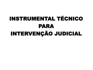 INSTRUMENTAL TÉCNICO
PARA
INTERVENÇÃO JUDICIAL

 