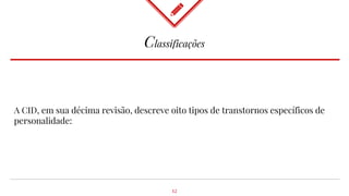 Classificações
A CID, em sua décima revisão, descreve oito tipos de transtornos específicos de
personalidade:
12
 