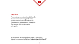 OBJETIVO
Apresentar as características básicas dos
diversos transtornos específicos de
personalidade, mas centrando-se no
transtorno de personalidade antissocial,
fazendo sua diferenciação com
psicopatia.
Transtorno de personalidade, psicopatia e serial killers
https://www.scielo.br/j/rbp/a/mFz4QLyYLQDpwdcXBM7phzd/
2
 
