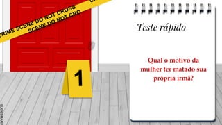 SLIDESMANIA
Qual o motivo da
mulher ter matado sua
própria irmã?
Teste rápido
 