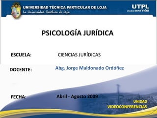 ESCUELA :  CIENCIAS JURÍDICAS DOCENTE: PSICOLOGÍA JURÍDICA  FECHA : Abg. Jorge Maldonado Ordóñez Abril - Agosto 2009 