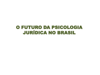 O FUTURO DA PSICOLOGIA
JURÍDICA NO BRASIL

 
