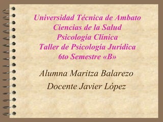 Universidad Técnica de AmbatoCiencias de la SaludPsicología ClínicaTaller de Psicología Jurídica6to Semestre «B»Alumna Maritza BalarezoDocente Javier López