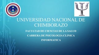 UNIVERSIDAD NACIONAL DE
CHIMBORAZO
FACULTAD DE CIENCIAS DE LA SALUD
CARRERA DE PSICOLOGIA CLINICA
INFORMATICA
 