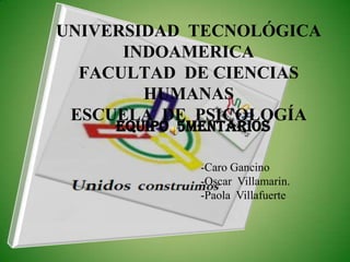 UNIVERSIDAD  TECNOLÓGICA  INDOAMERICAFACULTAD  DE CIENCIAS HUMANASESCUELA  DE  PSICOLOGÍA EQUIPO  5MENTARIOS ,[object Object]
