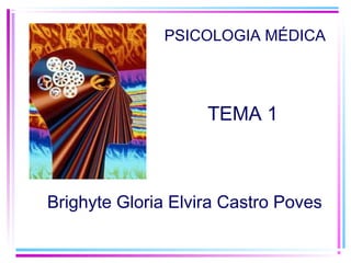 TEMA 1
Brighyte Gloria Elvira Castro Poves
PSICOLOGIA MÉDICA
 