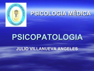 PSICOPATOLOGIA  JULIO VILLANUEVA ANGELES PSICOLOGIA MÉDICA  