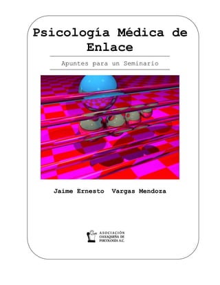 Psicología Médica de
Enlace
Apuntes para un Seminario
Jaime Ernesto Vargas Mendoza
 
