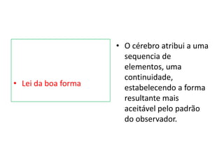 • Lei da boa forma
• O cérebro atribui a uma
sequencia de
elementos, uma
continuidade,
estabelecendo a forma
resultante mais
aceitável pelo padrão
do observador.
 