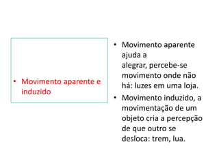 • Movimento aparente e
induzido
• Movimento aparente
ajuda a
alegrar, percebe-se
movimento onde não
há: luzes em uma loja.
• Movimento induzido, a
movimentação de um
objeto cria a percepção
de que outro se
desloca: trem, lua.
 