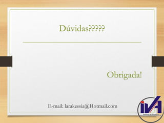 Obrigada! 
Dúvidas????? 
E-mail: larakessia@Hotmail.com 
