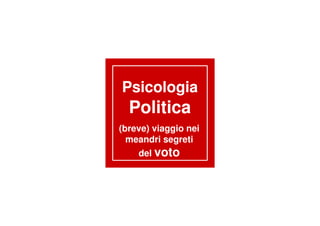 PsicologiaPsicologia
PoliticaPoliticaPoliticaPolitica
(breve) viaggio nei
meandri segreti
del voto
 