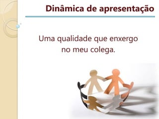 Dinâmica de apresentação
Uma qualidade que enxergo
no meu colega.

 