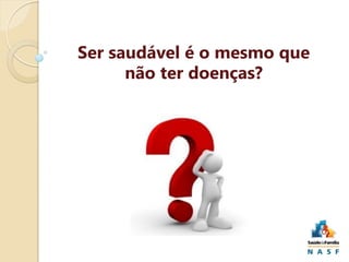 Ser saudável é o mesmo que
não ter doenças?

 