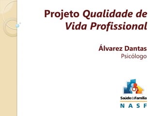 Projeto Qualidade de
Vida Profissional
Álvarez Dantas
Psicólogo

 