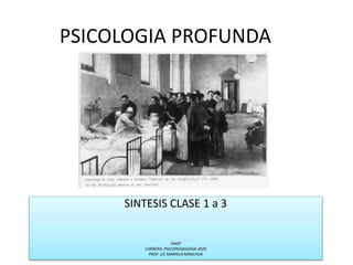 PSICOLOGIA PROFUNDA
SINTESIS CLASE 1 a 3
ISNSP
CARRERA: PSICOPEDAGOGIA 2020
PROF. LIC MARIELA MINICHUK
 