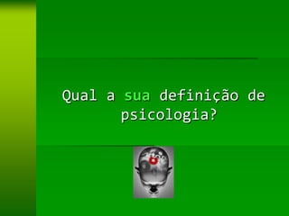 Qual a sua definição de
       psicologia?
 