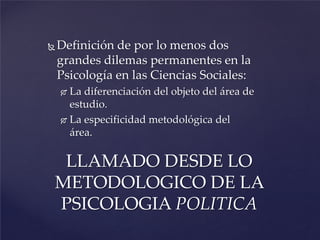  Definición de por lo menos dos
grandes dilemas permanentes en la
Psicología en las Ciencias Sociales:
 La diferenciació...