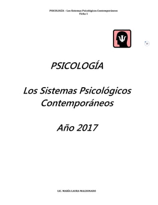 PSICOLOGÍA – Los Sistemas Psicológicos Contemporáneos
Ficha 1
LIC. MARÍA LAURA MALDONADO
13
PSICOLOGÍA
Los Sistemas Psicológicos
Contemporáneos
Año 2017
 