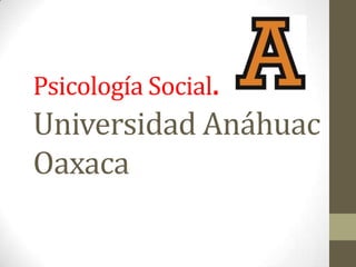 Psicología Social.
Universidad Anáhuac
Oaxaca
 