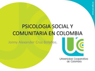 PSICOLOGIA SOCIAL Y
COMUNITARIA EN COLOMBIA
Jonny Alexander Cruz Bolaños.
 