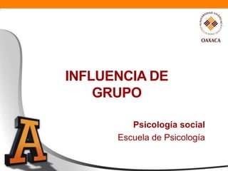 INFLUENCIA DE
GRUPO
Psicología social
Escuela de Psicología
 