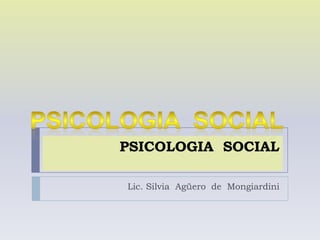 PSICOLOGIA SOCIAL
Lic. Silvia Agüero de Mongiardini
 