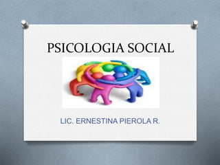 PSICOLOGIA SOCIAL
LIC. ERNESTINA PIEROLA R.
 