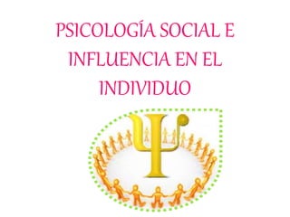 PSICOLOGÍA SOCIAL E
INFLUENCIA EN EL
INDIVIDUO
 