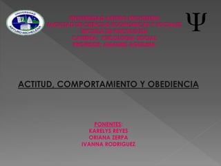 ACTITUD, COMPORTAMIENTO Y OBEDIENCIA
PONENTES:
KARELYS REYES
ORIANA ZERPA
IVANNA RODRIGUEZ
 