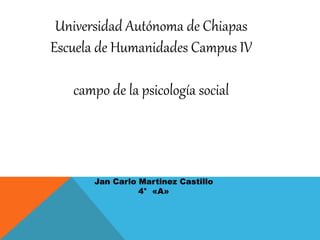 Universidad Autónoma de Chiapas
Escuela de Humanidades Campus IV
campo de la psicología social
Jan Carlo Martinez Castillo
4° «A»
 