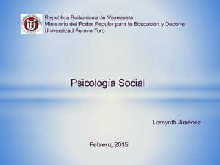 Republica Bolivariana de Venezuela
Ministerio del Poder Popular para la Educación y Deporte
Universidad Fermín Toro
Psicología Social
Loreynth Jiménez
Febrero, 2015
 