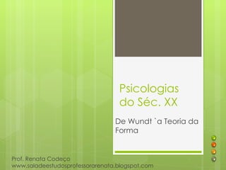 Psicologias
                                  do Séc. XX
                                 De Wundt `a Teoria da
                                 Forma


Prof. Renata Codeço
www.saladeestudosprofessorarenata.blogspot.com
 