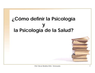 ¿Cómo definir la Psicología
              y
 la Psicología de la Salud?




         Prof. Oscar Medina Ortiz - Venezuela   7
 