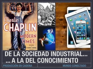 DE LA SOCIEDAD INDUSTRIAL...
... A LA DEL CONOCIMIENTO

PRODUCCIÓN EN CADENA

MUNDO CONECTADO

 