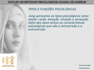 Prof. Paulo Ratki
Apresentações
TIPOS E FUNÇÕES PSICOLÓGICAS
Jung apresenta os tipos psicológicos como
sendo: razão, emoção, intuição e sensação.
Além dos tipos temos as características
psicológicas que são a introversão e a
extroversão.
 
